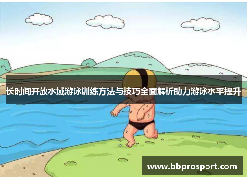长时间开放水域游泳训练方法与技巧全面解析助力游泳水平提升
