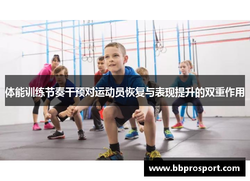 体能训练节奏干预对运动员恢复与表现提升的双重作用